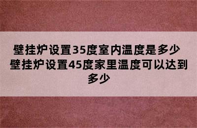 壁挂炉设置35度室内温度是多少 壁挂炉设置45度家里温度可以达到多少